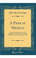A Peep at Mexico: Narrative of a Journey Across the Republic from the Pacific to the Gulf in December, 1873, and January, 1874 (Classic Reprint)