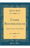 Unser Reichskanzler, Vol. 1: Studien zu Einem Charakterbilde (Classic Reprint)