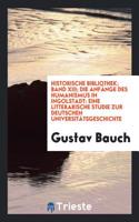 Historische Bibliothek; Band XIII; Die Anfï¿½nge des Humanismus in Ingolstadt: Eine Litterarische Studie Zur Deutschen Universitï¿½tsgeschichte