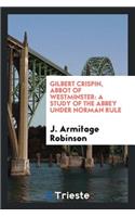 Gilbert Crispin, Abbot of Westminster: A Study of the Abbey Under Norman Rule: A Study of the Abbey Under Norman Rule