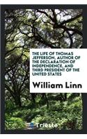 The Life of Thomas Jefferson, Author of the Declaration of Independence, and Third President of the United States ..