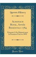 Almanach Royal, AnnÃ©e Bissextile 1784: PrÃ©sentÃ© a Sa MajestÃ© Pour La Premiere Fois En 1699 (Classic Reprint)