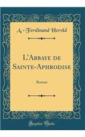 LAbbaye de Sainte-Aphrodise: Roman (Classic Reprint)