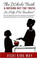 Whole Truth & Nothing But the Truth, So Help Me Teachers!