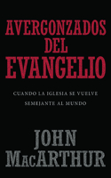 Avergonzados del Evangelio: Cuando La Iglesia Se Vuelve Semejante Al Mundo