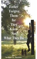 Father Forgive Them for They Know Not What They Do