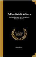 Dall'archivio Di Volterra: Storia Volterrana Del Provveditore Raffaello Maffei...
