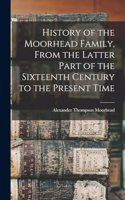 History of the Moorhead Family, From the Latter Part of the Sixteenth Century to the Present Time