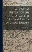 General History of the House of Guelph, or Royal Family of Great Britain,