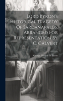 Lord Byron's Historical Tragedy Of Sardanapalus, Arranged For Representation By C. Calvert