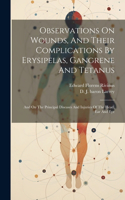 Observations On Wounds, And Their Complications By Erysipelas, Gangrene And Tetanus: And On The Principal Diseases And Injuries Of The Head, Ear And Eye