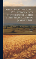 Allen's Digest of Plows, With Attachments, Patented in the United States From A.D. 1789 to January 1883 ..; v.1