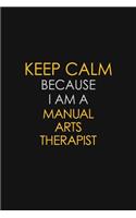 Keep Calm Because I Am A Manual Arts Therapist: Motivational: 6X9 unlined 129 pages Notebook writing journal