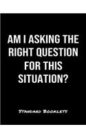 Am I Asking The Right Question For This Situation?: A softcover blank lined notebook to jot down business ideas, take notes for class or ponder life's big questions.