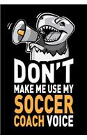 Don't Make Me Use My Soccer Coach Voice: Funny Soccer Coach Journal Notebook Gifts, 6 X 9 Inch, 120 Blank Lined Pages