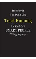 It's Okay If You Don't Like Track Running It's Kind Of A Smart People Thing Anyway