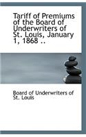 Tariff of Premiums of the Board of Underwriters of St. Louis, January 1, 1868 ..