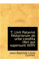 T. LIVII Patavini Historiarum AB Urbe Condita Libri Qui Supersunt XXXV