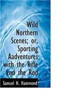 Wild Northern Scenes; Or, Sporting Aadventures with the Rifle and the Rod