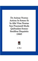 De Animae Nostrae Actione In Somno Et In Aliis Vitae Nostrae Sese Praestandi Modis Quibusdam Somno Similibus Disquisitio (1860)