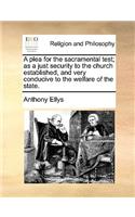 A Plea for the Sacramental Test; As a Just Security to the Church Established, and Very Conducive to the Welfare of the State.