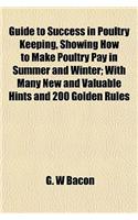 Guide to Success in Poultry Keeping, Showing How to Make Poultry Pay in Summer and Winter; With Many New and Valuable Hints and 200 Golden Rules