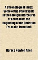 A Chronological Index; Some of the Chief Events in the Foreign Intercourse of Korea from the Beginning of the Christian Era to the Twentieth