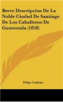 Breve Descripcion de La Noble Ciudad de Santiago de Los Caballeros de Guatemala (1858)