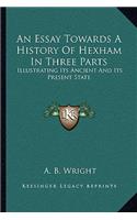 An Essay Towards A History Of Hexham In Three Parts: Illustrating Its Ancient And Its Present State(English)
