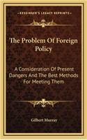 The Problem of Foreign Policy: A Consideration of Present Dangers and the Best Methods for Meeting Them