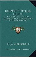 Johann Gottlieb Fichte: A Study Of His Political Writings With Special Reference To His Nationalism