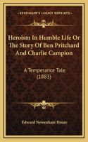 Heroism In Humble Life Or The Story Of Ben Pritchard And Charlie Campion: A Temperance Tale (1883)