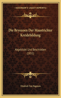Die Bryozoen Der Maastrichter Kreidebildung: Abgebildet Und Beschrieben (1851)(German)