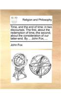 Time, and the end of time: in two discourses. The first, about the redemption of time, -the second, about the consideration of our latter-end. By ... John Fox, ...(English)