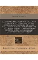 Calendarium Carolinum, Or, a New Almanack After the Good Old Fashion for the Yeare of Man's Creation 5610, Redemption 1661 the First After Bissextile, or Leap-Year: Respecting the Meridian and Latitude of London (1661)