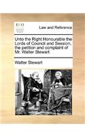 Unto the Right Honourable the Lords of Council and Session, the petition and complaint of Mr. Walter Stewart