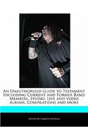 An Unauthorized Guide to Testament Including Current and Former Band Members, Studio, Live and Video Albums, Compilations and More