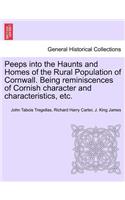 Peeps Into the Haunts and Homes of the Rural Population of Cornwall. Being Reminiscences of Cornish Character and Characteristics, Etc.