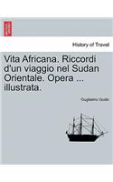 Vita Africana. Riccordi D'Un Viaggio Nel Sudan Orientale. Opera ... Illustrata.