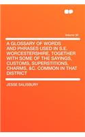 A Glossary of Words and Phrases Used in S.E. Worcestershire, Together with Some of the Sayings, Customs, Superstitions, Charms, &c. Common in That District Volume 30