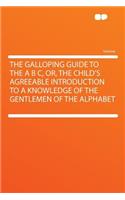 The Galloping Guide to the A B C, Or, the Child's Agreeable Introduction to a Knowledge of the Gentlemen of the Alphabet: (English)