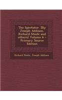 The Spectator. [By Joseph Addison, Richard Steele and Others] Volume 6 - Primary Source Edition