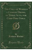 The Call of Wohelo a Comedy Drama, in Three Acts, for Camp Fire Girls (Classic Reprint)