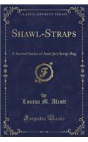 Shawl-Straps: A Second Series of Aunt Jo's Scrap-Bag (Classic Reprint)