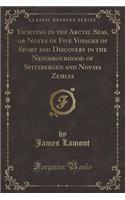 Yachting in the Arctic Seas, or Notes of Five Voyages of Sport and Discovery in the Neighbourhood of Spitzbergen and Novaya Zemlya (Classic Reprint)