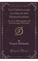 Das Christliche Adambuch Des Morgenlandes: Aus Dem ï¿½thiopischen Mit Bemerkungen ï¿½bersetzt (Classic Reprint)