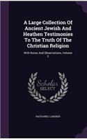 A Large Collection of Ancient Jewish and Heathen Testimonies to the Truth of the Christian Religion