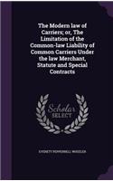 The Modern Law of Carriers; Or, the Limitation of the Common-Law Liability of Common Carriers Under the Law Merchant, Statute and Special Contracts