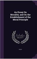 An Essay On Morality, and On the Establishment of the Moral Principle