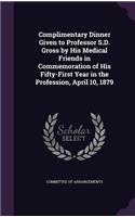 Complimentary Dinner Given to Professor S.D. Gross by His Medical Friends in Commemoration of His Fifty-First Year in the Profession, April 10, 1879